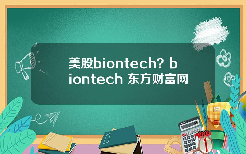 美股biontech？biontech 东方财富网